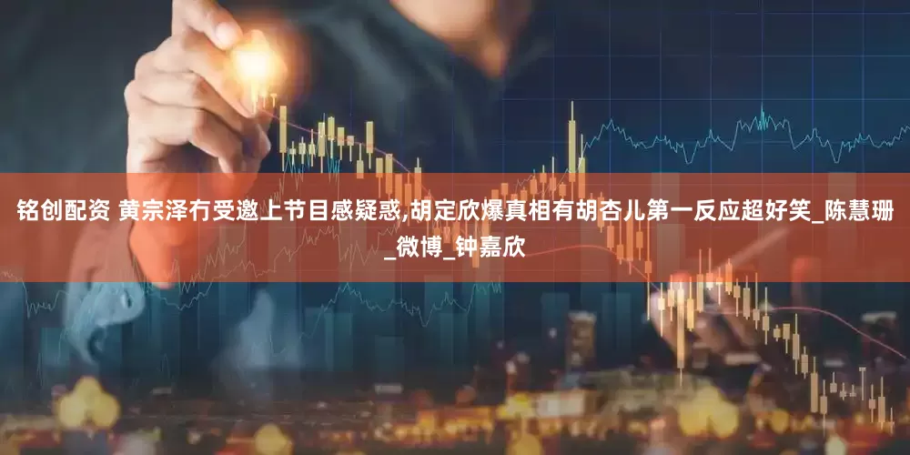 铭创配资 黄宗泽冇受邀上节目感疑惑,胡定欣爆真相有胡杏儿第一反应超好笑_陈慧珊_微博_钟嘉欣