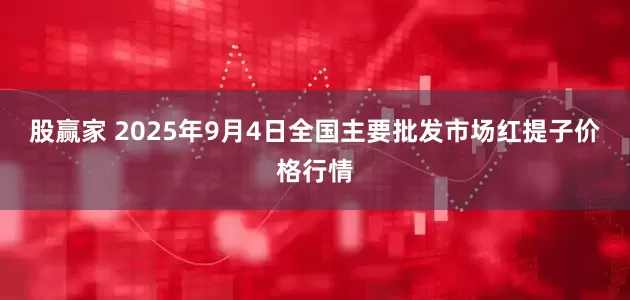 股赢家 2025年9月4日全国主要批发市场红提子价格行情