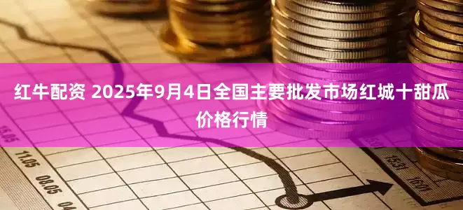 红牛配资 2025年9月4日全国主要批发市场红城十甜瓜价格行情