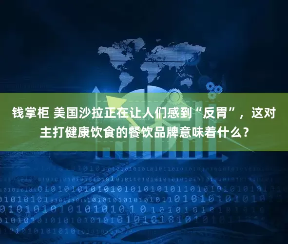 钱掌柜 美国沙拉正在让人们感到“反胃”，这对主打健康饮食的餐饮品牌意味着什么？
